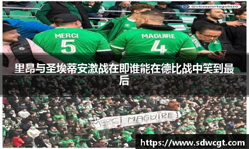 里昂与圣埃蒂安激战在即谁能在德比战中笑到最后