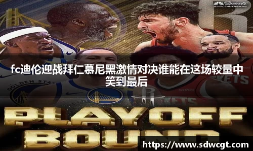 fc迪伦迎战拜仁慕尼黑激情对决谁能在这场较量中笑到最后