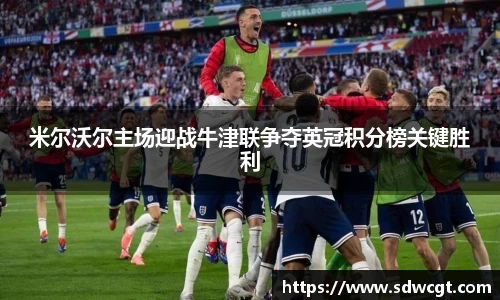 米尔沃尔主场迎战牛津联争夺英冠积分榜关键胜利
