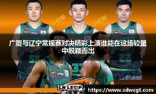 广厦与辽宁常规赛对决精彩上演谁能在这场较量中脱颖而出
