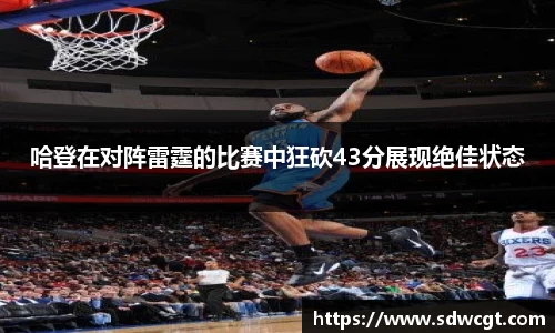 哈登在对阵雷霆的比赛中狂砍43分展现绝佳状态