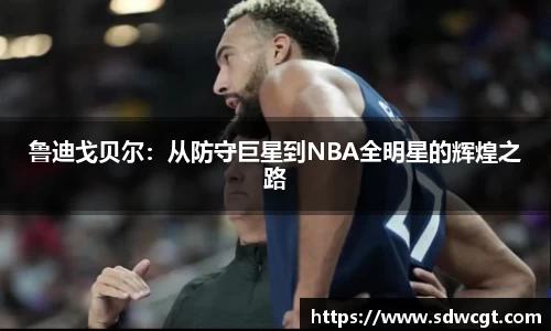 鲁迪戈贝尔：从防守巨星到NBA全明星的辉煌之路