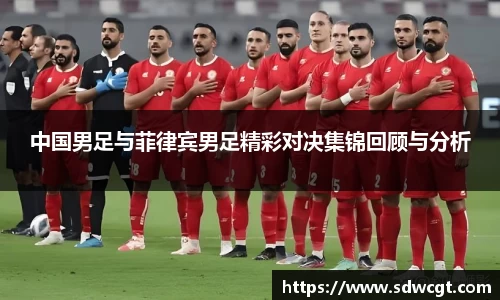 中国男足与菲律宾男足精彩对决集锦回顾与分析