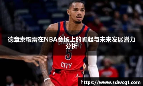 德章泰穆雷在NBA赛场上的崛起与未来发展潜力分析
