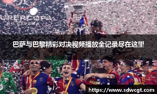巴萨与巴黎精彩对决视频播放全记录尽在这里