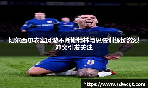 切尔西更衣室风波不断斯特林与恩佐训练场激烈冲突引发关注
