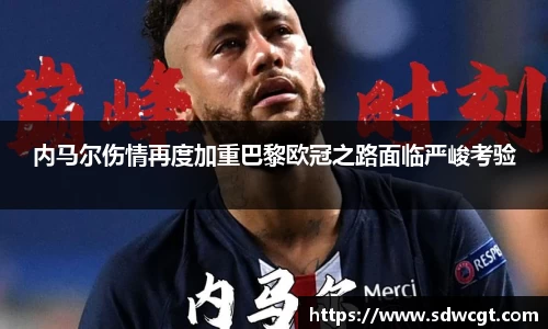 内马尔伤情再度加重巴黎欧冠之路面临严峻考验