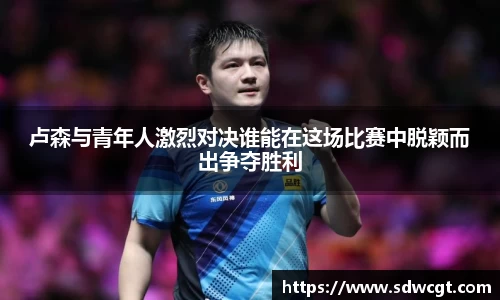 卢森与青年人激烈对决谁能在这场比赛中脱颖而出争夺胜利
