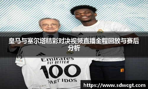 皇马与塞尔塔精彩对决视频直播全程回放与赛后分析