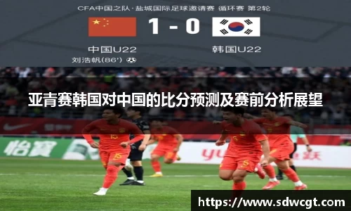 亚青赛韩国对中国的比分预测及赛前分析展望