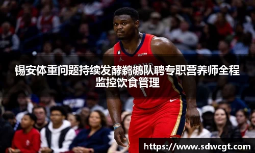锡安体重问题持续发酵鹈鹕队聘专职营养师全程监控饮食管理